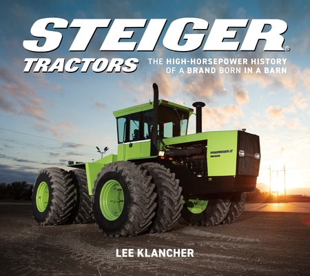 Steiger Tractors: The High-Horsepower History of a Brand Born in a Barn by Klancher, Lee
