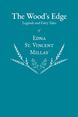The Wood's Edge - Legends and Fairy Tales of Edna St. Vincent Millay by Millay, Edna St Vincent