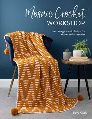 Mosaic Crochet Workshop: Modern Geometric Designs for Throws and Accessories by Crick, Esme