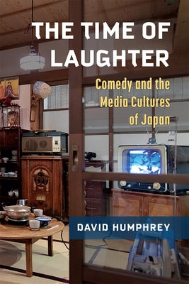 The Time of Laughter: Comedy and the Media Cultures of Japan Volume 101 by Humphrey, David