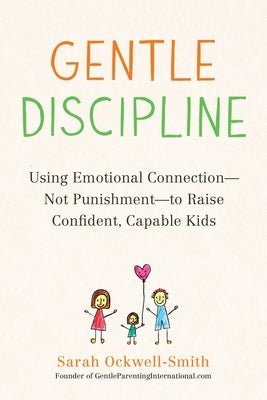 Gentle Discipline: Using Emotional Connection--Not Punishment--To Raise Confident, Capable Kids by Ockwell-Smith, Sarah