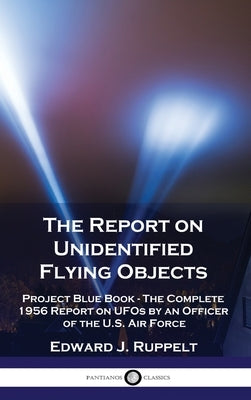 The Report on Unidentified Flying Objects: Project Blue Book - The Complete 1956 Report on UFOs by an Officer of the U.S. Air Force by Ruppelt, Edward J.