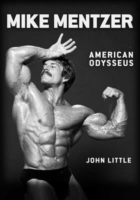 Mike Mentzer: American Odysseus by Little, John
