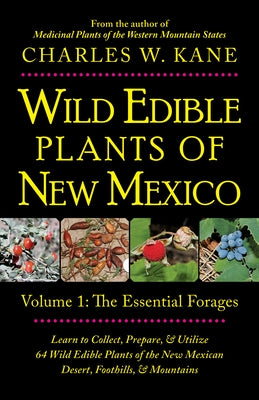 Wild Edible Plants of New Mexico: Volume 1: The Essentail Forages by Kane, Charles W.