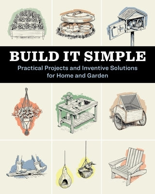 Build It Simple: Practical Projects and Inventive Solutions for Home and Garden by How-To Experts at Storey Publishing