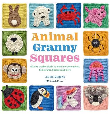 Animal Granny Squares: 40 Cute Crochet Blocks to Make Into Decorations, Homewares, Blankets and More by Morgan, Leonie