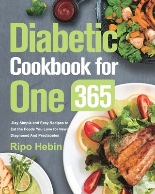 Diabetic Cookbook for One: 600-Day Simple and Easy Recipes to Eat the Foods You Love for Newly Diagnosed And Prediabetes by Hebin, Ripo