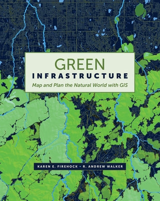 Green Infrastructure: Map and Plan the Natural World with GIS by Firehock, Karen E.