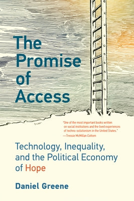 The Promise of Access: Technology, Inequality, and the Political Economy of Hope by Greene, Daniel