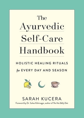 The Ayurvedic Self-Care Handbook: Holistic Healing Rituals for Every Day and Season by Kucera, Sarah