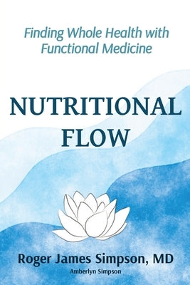 Nutritional Flow: Finding Whole Health with Functional Medicine by Simpson, Roger James