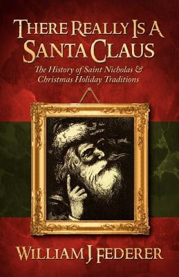 There Really is a Santa Claus - History of Saint Nicholas & Christmas Holiday Traditions by Federer, William J.