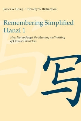 Remembering Simplified Hanzi 1: How Not to Forget the Meaning and Writing of Chinese Characters by Heisig, James W.