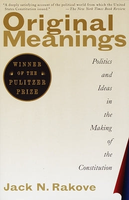 Original Meanings: Politics and Ideas in the Making of the Constitution (Pulitzer Prize Winner) by Rakove, Jack N.