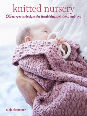 Knitted Nursery: 35 Gorgeous Designs for Furnishings, Clothes, and Toys by Porter, Melanie