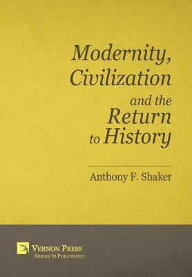 Modernity, Civilization and the Return to History by Shaker, Anthony F.