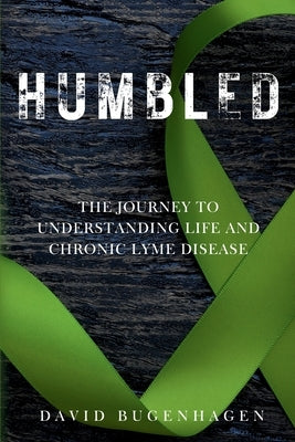 Humbled: The Journey To Understanding Life And Chronic Lyme Disease by Bugenhagen, David