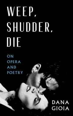 Weep, Shudder, Die: On Opera and Poetry by Gioia, Dana