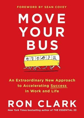 Move Your Bus: An Extraordinary New Approach to Accelerating Success in Work and Life by Clark, Ron