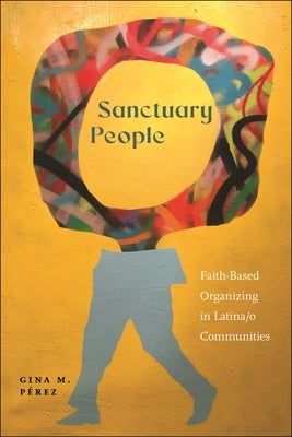 Sanctuary People: Faith-Based Organizing in Latina/O Communities by PÃ©rez, Gina M.