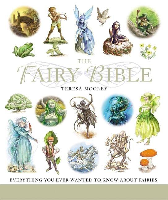 The Fairy Bible: The Definitive Guide to the World of Fairies Volume 13 by Moorey, Teresa