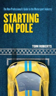 Starting On Pole: The New Professional's Guide to the Motorsport Industry by Roberts, Tom