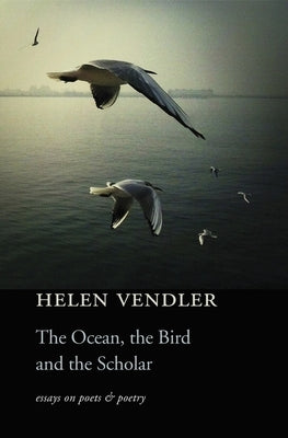 The Ocean, the Bird, and the Scholar: Essays on Poets and Poetry by Vendler, Helen
