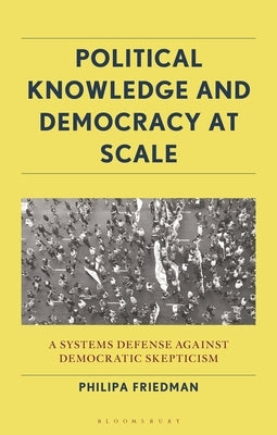 Political Knowledge and Democracy at Scale: A Systems Defense Against Democratic Skepticism by Friedman, Philipa