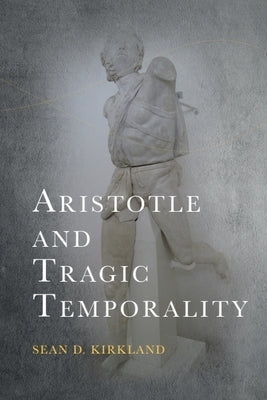 Aristotle and Tragic Temporality by Kirkland, Sean D.