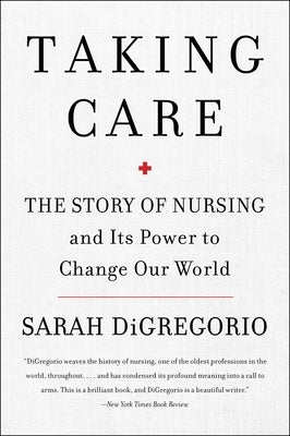 Taking Care: The Story of Nursing and Its Power to Change Our World by DiGregorio, Sarah