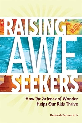 Raising Awe-Seekers: How the Science of Wonder Helps Our Kids Thrive by Farmer Kris, Deborah