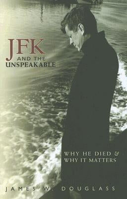 JFK and the Unspeakable: Why He Died and Why It Matters by Douglass, James W.