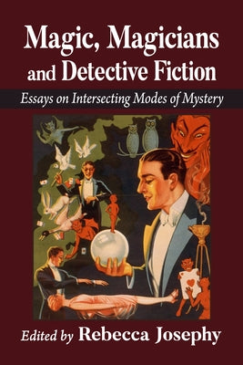 Magic, Magicians and Detective Fiction: Essays on Intersecting Modes of Mystery by Josephy, Rebecca