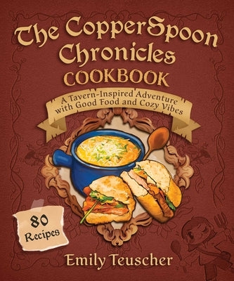 The Copperspoon Chronicles Cookbook: A Tavern-Inspired Adventure with Good Food and Cozy Vibes by Teuscher, Emily