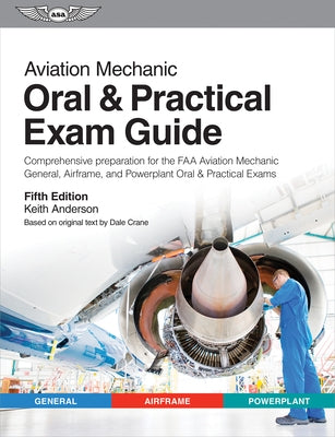 Aviation Mechanic Oral & Practical Exam Guide: Comprehensive Preparation for the FAA Aviation Mechanic General, Airframe, and Powerplant Oral & Practi by Anderson, Keith