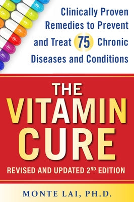 The Vitamin Cure: Clinically Proven Remedies to Prevent and Treat 75 Chronic Diseases and Conditions Revised & Updated 2nd Edition by Lai, Monte