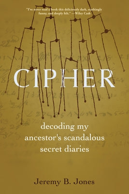Cipher: Decoding My Ancestor's Scandalous Secret Diaries by Jones, Jeremy B.