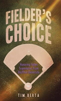 Fielder's Choice: Honoring Fallen Teammates from Bluffton University by Berta, Tim