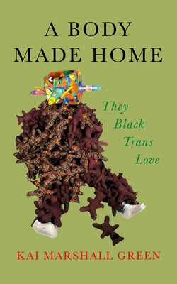 A Body Made Home: They Black Trans Love by Green, K. Marshall