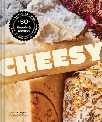 Cheesy: 50 Boards & Recipes, from Fondue & Poutine to Grilled Cheese & Cheesecake by Sadeghin, Farideh