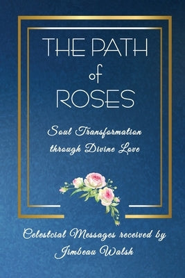 The Path of Roses: Soul Transformation through Divine Love by Walsh, Jimbeau