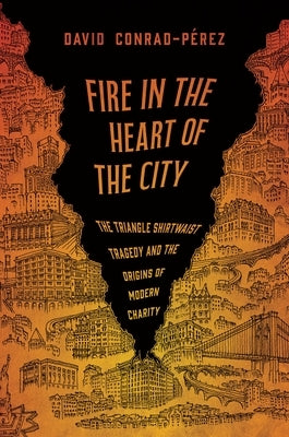 Fire in the Heart of the City: The Triangle Shirtwaist Tragedy and the Origins of Modern Charity by Conrad-PÃ©rez, David