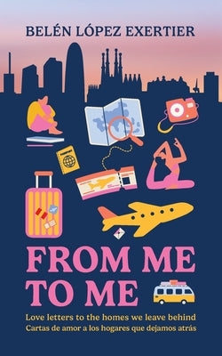 From Me to Me: Love letters to the homes we leave behind by Lopez Exertier, Belen