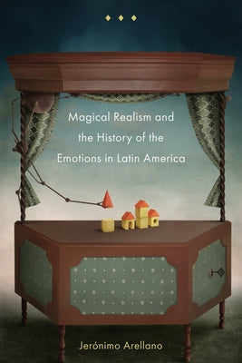 Magical Realism and the History of the Emotions in Latin America by Arellano, JerÃ³nimo