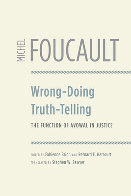 Wrong-Doing, Truth-Telling: The Function of Avowal in Justice by Foucault, Michel