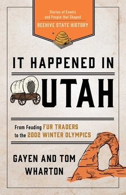 It Happened in Utah: Stories of Events and People that Shaped Beehive State History by Wharton, Tom