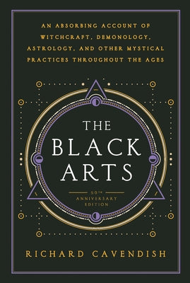 The Black Arts (50th Anniversary Edition): A Concise History of Witchcraft, Demonology, Astrology, Alchemy, and Other Mystical Practices Throughout th by Cavendish, Richard