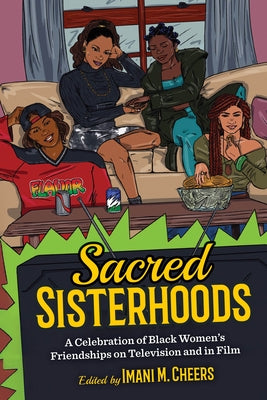 Sacred Sisterhoods: A Celebration of Black Women's Friendships on Television and in Film by Cheers, Imani M.