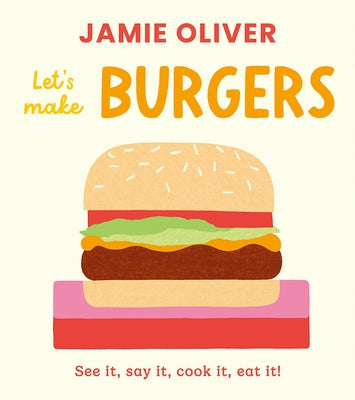 Let's Make Burgers: See It, Say It, Cook It, Eat It! by Oliver, Jamie