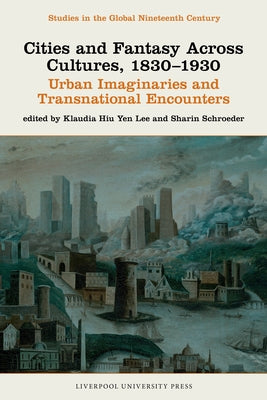 Cities and Fantasy Across Cultures, 1830-1930: Urban Imaginaries and Transnational Encounters by Lee, Klaudia Hiu Yen